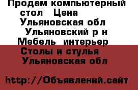 Продам компьютерный стол › Цена ­ 2 000 - Ульяновская обл., Ульяновский р-н Мебель, интерьер » Столы и стулья   . Ульяновская обл.